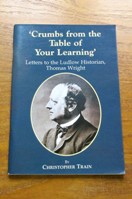 Crumbs from the Table of Your Learning: Letters to the Ludlow Historian Thomas Wright.